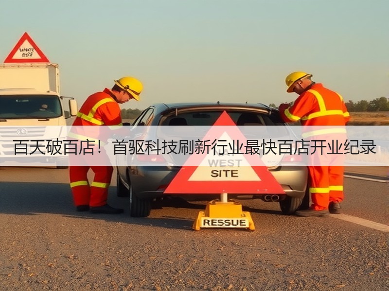 百天破百店！首驱科技刷新行业最快百店开业纪录