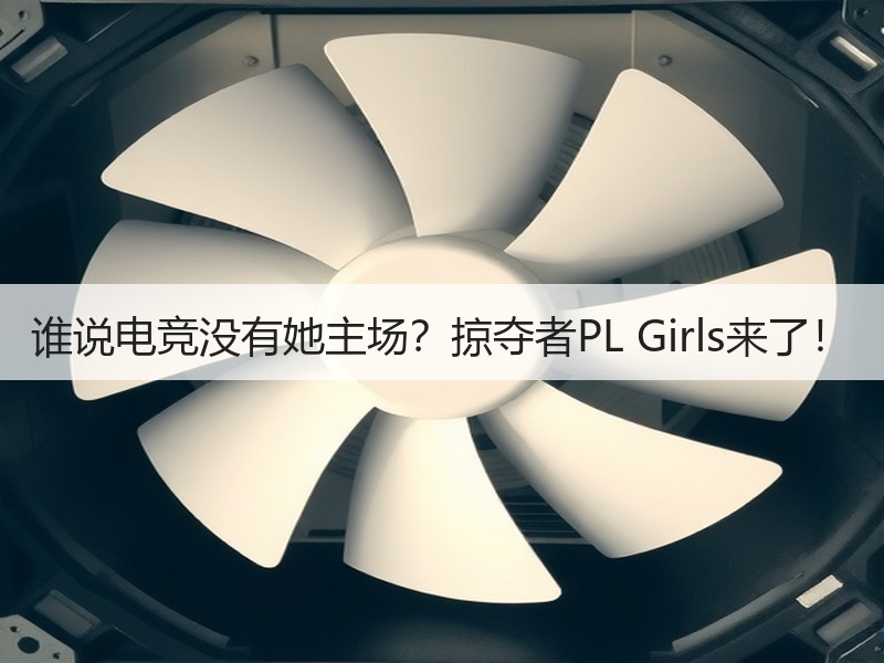 谁说电竞没有她主场？掠夺者PL Girls来了！