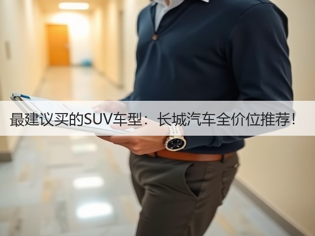 最建议买的SUV车型:长城汽车全价位推荐!(图3) 最建议买的SUV车型:长城汽车全价位推荐!(图3)