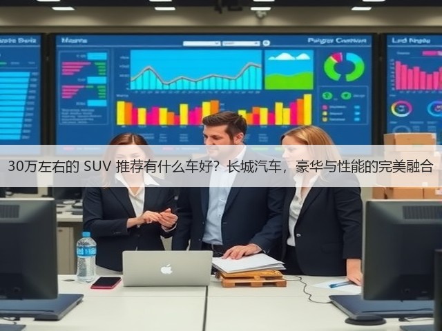 30万左右的 SUV 推荐有什么车好？长城汽车，豪华与性能的完美融合(图1)