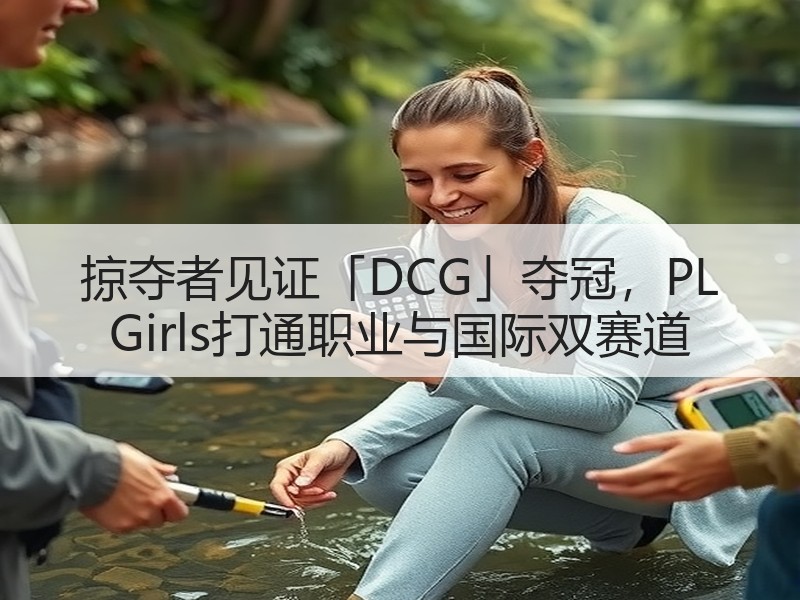 掠夺者见证「DCG」夺冠，PL Girls打通职业与国际双赛