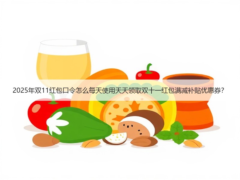 2025年双11红包口令怎么每天使用天天领取双十一红包满减补
