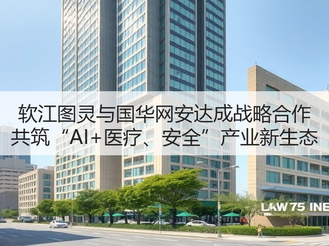 软江图灵与国华网安达成战略合作 共筑“AI+医疗、安全”产业新生态(图3) 软江图灵与国华网安达成战略合作 共筑“AI+医疗、安全”产业新生态(图3)