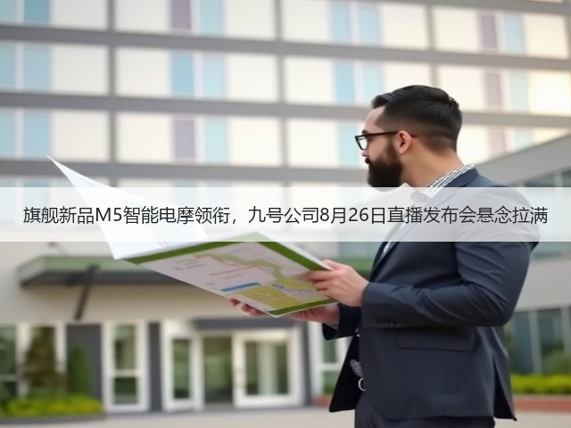 旗舰新品M5智能电摩领衔,九号公司8月26日直播发布会悬念拉满(图1) 旗舰新品M5智能电摩领衔,九号公司8月26日直播发布会悬念拉满(图1)