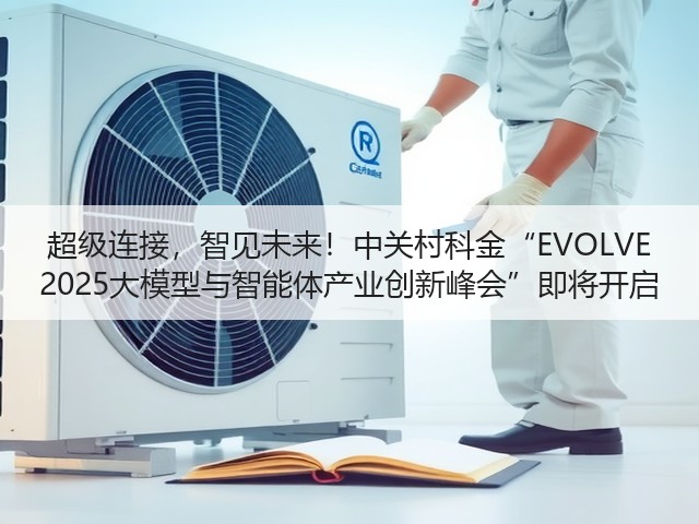 超级连接,智见未来!中关村科金“EVOLVE 2025大模型与智能体产业创新峰会”即将开启(图1) 超级连接,智见未来!中关村科金“EVOLVE 2025大模型与智能体产业创新峰会”即将开启(图1)