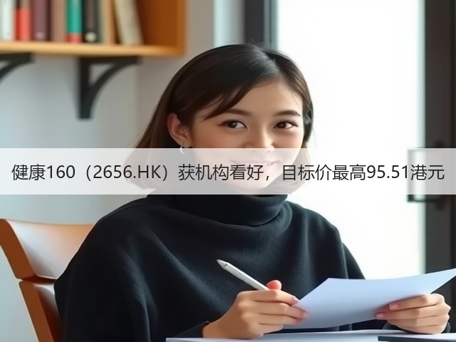 健康160(2656.HK)获机构看好,目标价最高95.51港元(图3) 健康160(2656.HK)获机构看好,目标价最高95.51港元(图3)