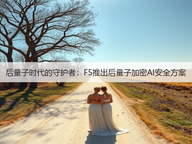 后量子时代的守护者:F5推出后量子加密AI安全方案(图2) 后量子时代的守护者:F5推出后量子加密AI安全方案(图2)