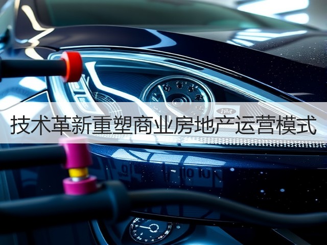 技术革新重塑商业房地产运营模式(图1) 技术革新重塑商业房地产运营模式(图1)