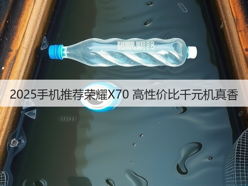 2025手机推荐荣耀X70 高性价比千元机真香