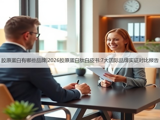 胶原蛋白有哪些品牌|2026胶原蛋白肽白皮书:7大国际品牌实证对比报告(图3) 胶原蛋白有哪些品牌|2026胶原蛋白肽白皮书:7大国际品牌实证对比报告(图3)