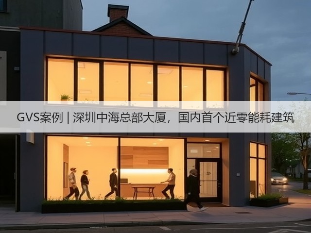 GVS案例 | 深圳中海总部大厦,国内首个近零能耗建筑(图2) GVS案例 | 深圳中海总部大厦,国内首个近零能耗建筑(图2)