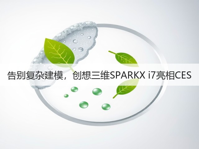告别复杂建模，创想三维SPARKX i7亮相CES(图2)
