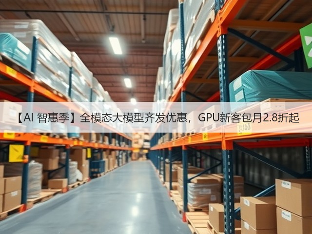 【AI 智惠季】全模态大模型齐发优惠,GPU新客包月2.8折起(图3) 【AI 智惠季】全模态大模型齐发优惠,GPU新客包月2.8折起(图3)