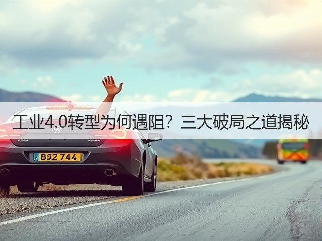 工业4.0转型为何遇阻?三大破局之道揭秘(图1) 工业4.0转型为何遇阻?三大破局之道揭秘(图1)