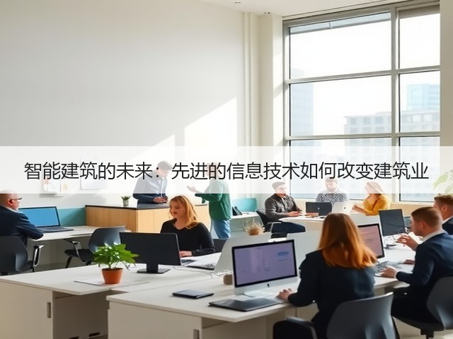 智能建筑的未来:先进的信息技术如何改变建筑业(图2) 智能建筑的未来:先进的信息技术如何改变建筑业(图2)