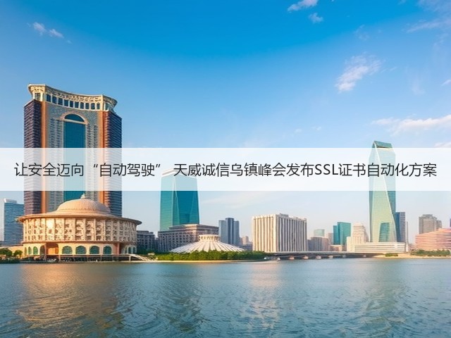 让安全迈向“自动驾驶” 天威诚信乌镇峰会发布SSL证书自动化方案(图2) 让安全迈向“自动驾驶” 天威诚信乌镇峰会发布SSL证书自动化方案(图2)