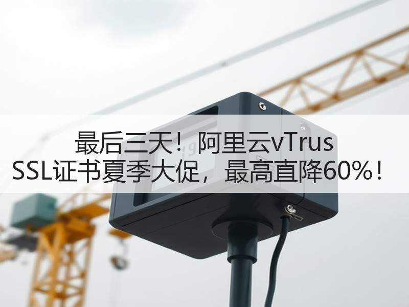 最后三天！阿里云vTrus SSL证书夏季大促，最高直降60