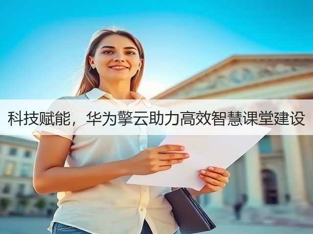 科技赋能,华为擎云助力高效智慧课堂建设(图2) 科技赋能,华为擎云助力高效智慧课堂建设(图2)