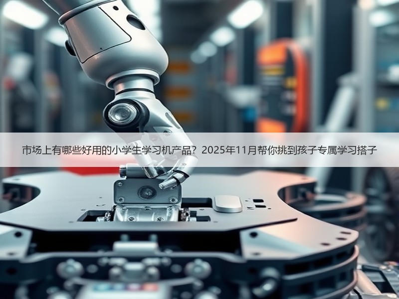 市场上有哪些好用的小学生学习机产品？2025年11月帮你挑到