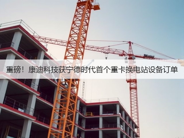 重磅!康迪科技获宁德时代首个重卡换电站设备订单(图2) 重磅!康迪科技获宁德时代首个重卡换电站设备订单(图2)