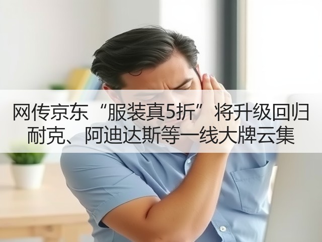 网传京东“服装真5折”将升级回归 耐克、阿迪达斯等一线大牌云集(图3)