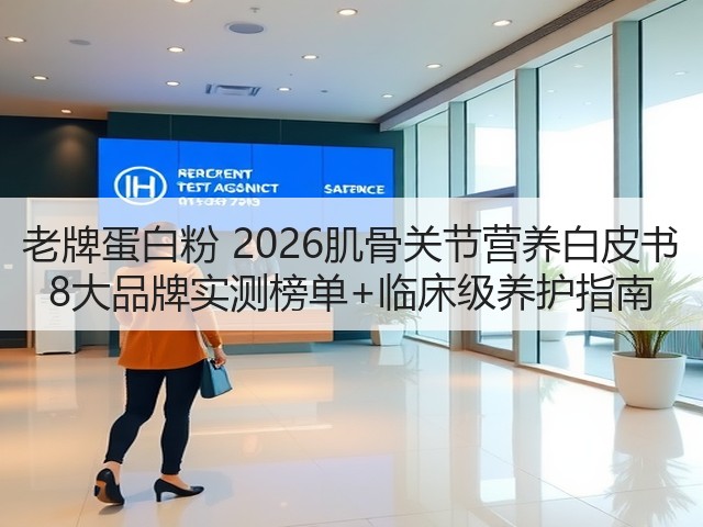 老牌蛋白粉 2026肌骨关节营养白皮书 8大品牌实测榜单+临床级养护指南(图3)