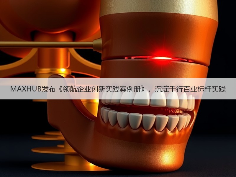 MAXHUB发布《领航企业创新实践案例册》，沉淀千行百业标杆