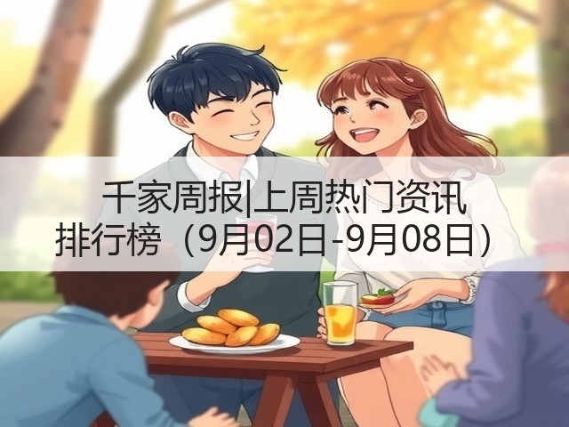 千家周报|上周热门资讯 排行榜(9月02日-9月08日)(图2) 千家周报|上周热门资讯 排行榜(9月02日-9月08日)(图2)