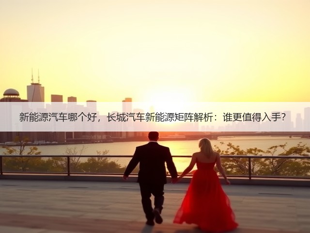 新能源汽车哪个好，长城汽车新能源矩阵解析：谁更值得入手？(图1)
