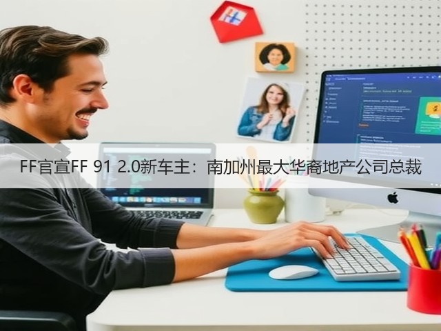 FF官宣FF 91 2.0新车主:南加州最大华裔地产公司总裁(图2) FF官宣FF 91 2.0新车主:南加州最大华裔地产公司总裁(图2)