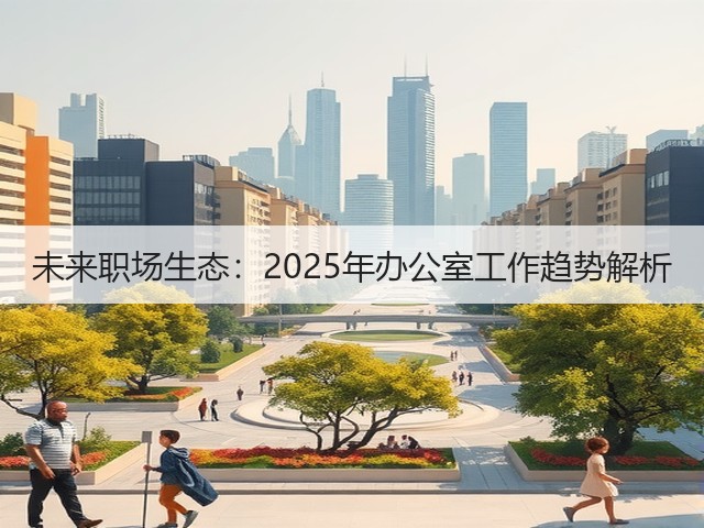 未来职场生态：2025年办公室工作趋势解析(图3)