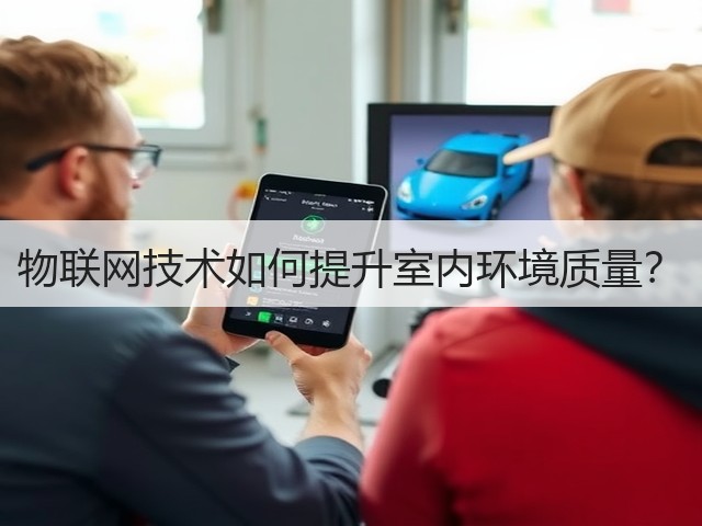 物联网技术如何提升室内环境质量?(图1) 物联网技术如何提升室内环境质量?(图1)