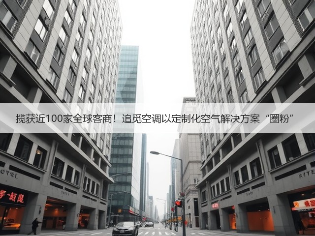 揽获近100家全球客商！追觅空调以定制化空气解决方案“圈粉”(图1)