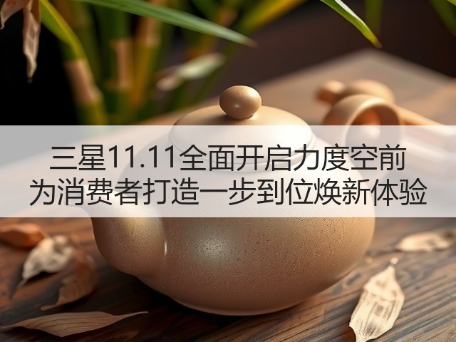 三星11.11全面开启力度空前 为消费者打造一步到位焕新体验(图1) 三星11.11全面开启力度空前 为消费者打造一步到位焕新体验(图1)