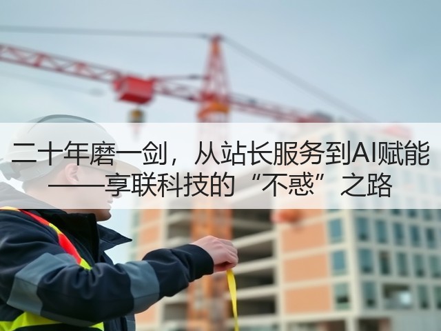 二十年磨一剑,从站长服务到AI赋能 ——享联科技的“不惑”之路(图1) 二十年磨一剑,从站长服务到AI赋能 ——享联科技的“不惑”之路(图1)