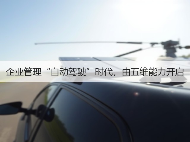 企业管理“自动驾驶”时代,由五维能力开启(图1) 企业管理“自动驾驶”时代,由五维能力开启(图1)