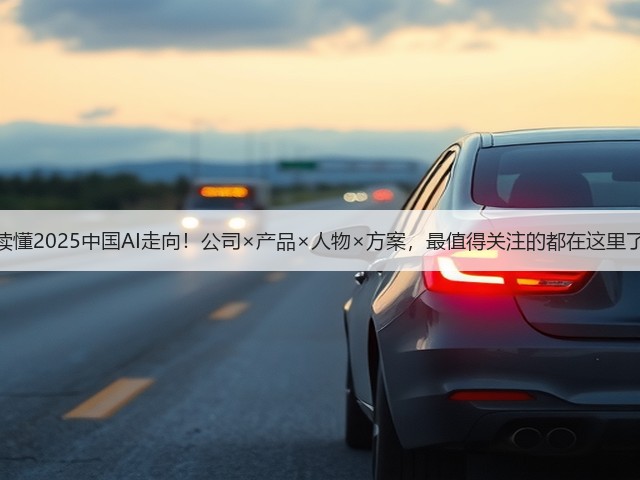 读懂2025中国AI走向!公司×产品×人物×方案,最值得关注的都在这里了(图3) 读懂2025中国AI走向!公司×产品×人物×方案,最值得关注的都在这里了(图3)