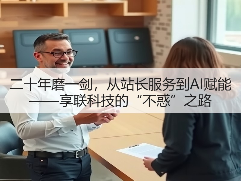 二十年磨一剑，从站长服务到AI赋能 ——享联科技的“不惑”之