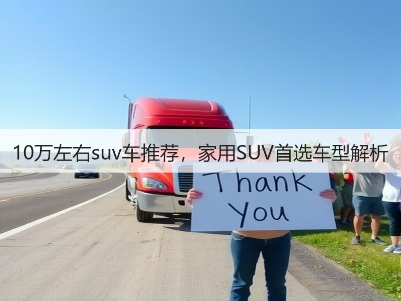 10万左右suv车推荐，家用SUV首选车型解析