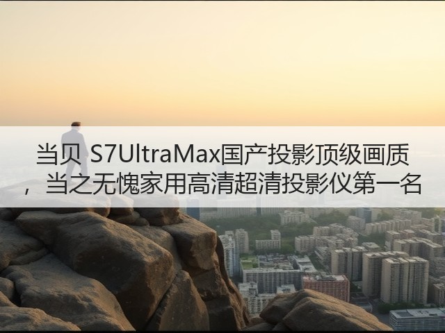 当贝 S7UltraMax国产投影顶级画质 ,当之无愧家用高清超清投影仪第一名(图3) 当贝 S7UltraMax国产投影顶级画质 ,当之无愧家用高清超清投影仪第一名(图3)
