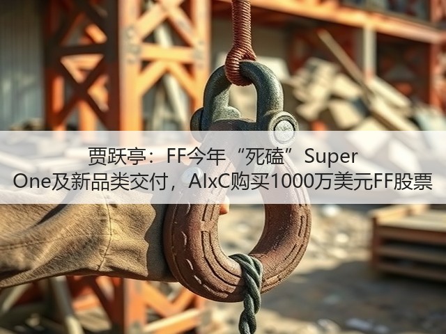 贾跃亭:FF今年“死磕”Super One及新品类交付,AIxC购买1000万美元FF股票(图1) 贾跃亭:FF今年“死磕”Super One及新品类交付,AIxC购买1000万美元FF股票(图1)