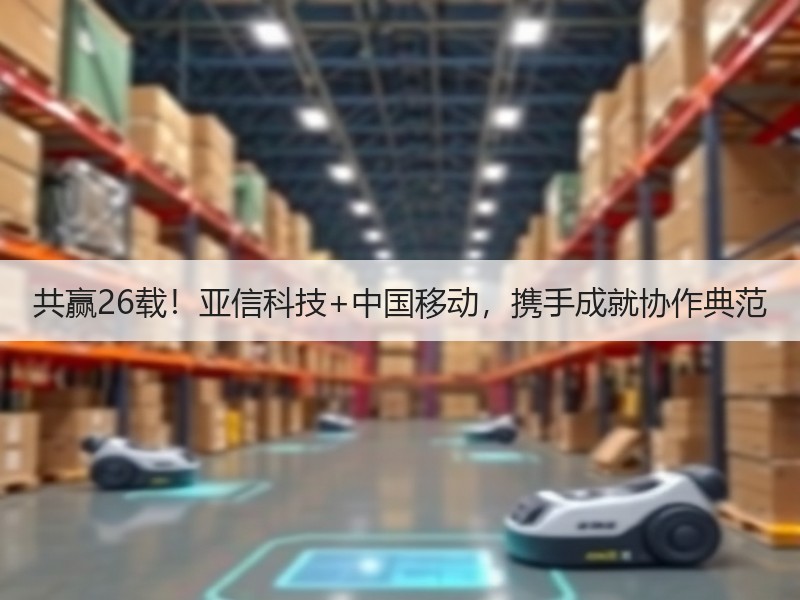 共赢26载！亚信科技+中国移动，携手成就协作典范