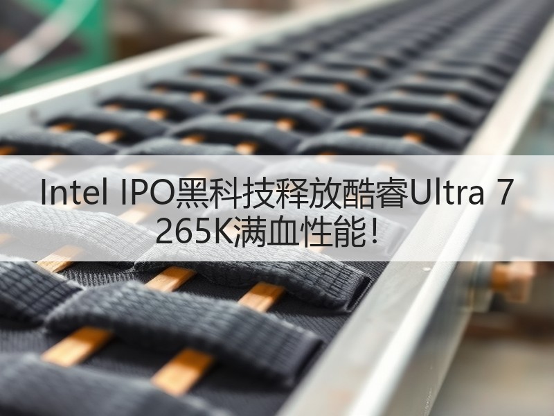 Intel IPO黑科技释放酷睿Ultra 7 265K满血
