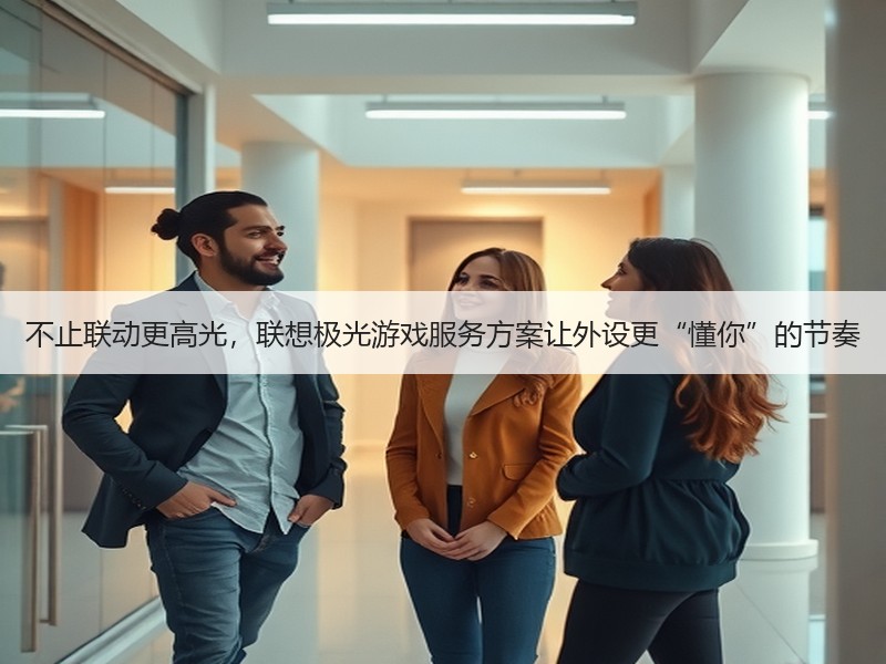 不止联动更高光，联想极光游戏服务方案让外设更“懂你”的节奏