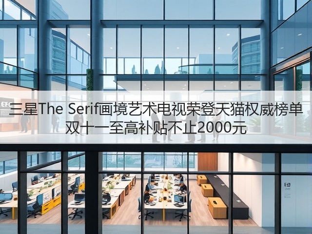 三星The Serif画境艺术电视荣登天猫权威榜单 双十一至高补贴不止2000元(图2)