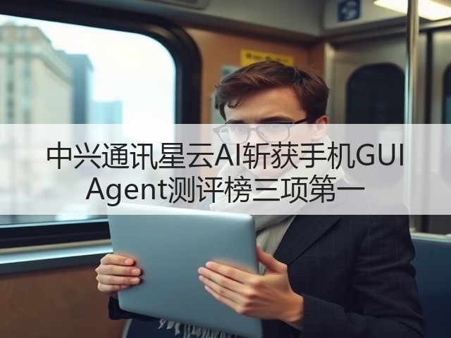 中兴通讯星云AI斩获手机GUI Agent测评榜三项第一(图1) 中兴通讯星云AI斩获手机GUI Agent测评榜三项第一(图1)