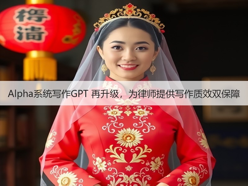 Alpha系统写作GPT 再升级，为律师提供写作质效双保障