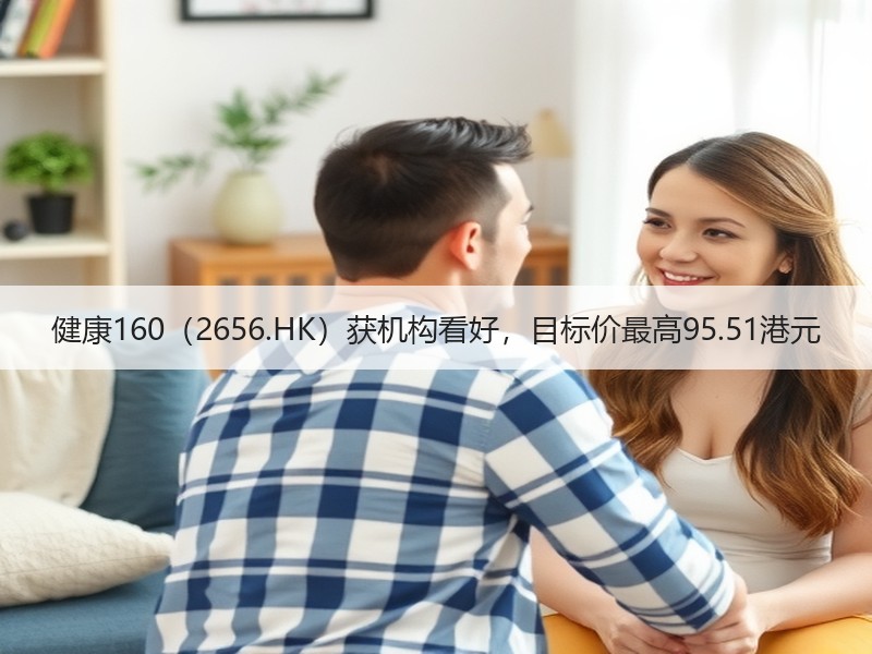 健康160（2656.HK）获机构看好，目标价最高95.51
