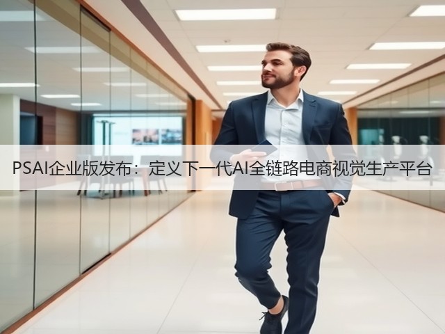 PSAI企业版发布:定义下一代AI全链路电商视觉生产平台(图2) PSAI企业版发布:定义下一代AI全链路电商视觉生产平台(图2)