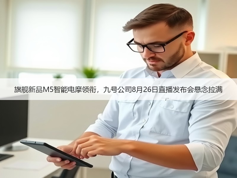 旗舰新品M5智能电摩领衔，九号公司8月26日直播发布会悬念拉